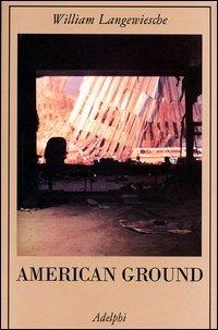 American Ground - William Langewiesche - Libro Adelphi 2003, La collana dei casi | Libraccio.it