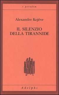 Il silenzio della tirannide - Alexandre Kojève - Libro Adelphi 2004, I peradam | Libraccio.it
