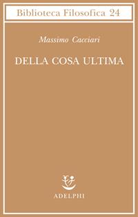 Della cosa ultima - Massimo Cacciari - Libro Adelphi 2004, Biblioteca filosofica | Libraccio.it