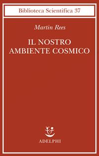 Il nostro ambiente cosmico - Martin Rees - Libro Adelphi 2004, Biblioteca scientifica | Libraccio.it