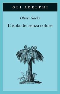 L' isola dei senza colore-L'isola delle cicadine - Oliver Sacks - Libro Adelphi 2004, Gli Adelphi | Libraccio.it