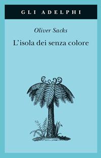 L'isola dei senza colore-L'isola delle cicadine - Oliver Sacks - Libro Adelphi 2004, Gli Adelphi | Libraccio.it