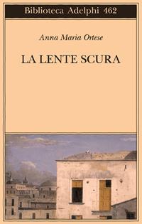 La lente scura. Scritti di viaggio - Anna Maria Ortese - Libro Adelphi 2004, Biblioteca Adelphi | Libraccio.it