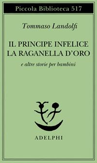 Il principe infelice e altre storie per bambini - Tommaso Landolfi - Libro Adelphi 2004, Piccola biblioteca Adelphi | Libraccio.it