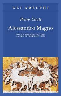 Alessandro Magno - Pietro Citati - Libro Adelphi 2004, Gli Adelphi | Libraccio.it