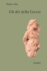 Gli dèi della Grecia. L'immagine del divino nello specchio dello spirito greco - Walter Friedrich Otto - Libro Adelphi 2004, Collezione Il ramo d'oro | Libraccio.it