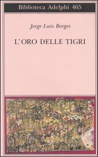 L' oro delle tigri. Testo spagnolo a fronte - Jorge L. Borges - Libro Adelphi 2004, Biblioteca Adelphi | Libraccio.it