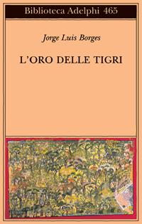 L' oro delle tigri. Testo spagnolo a fronte - Jorge L. Borges - Libro Adelphi 2004, Biblioteca Adelphi | Libraccio.it