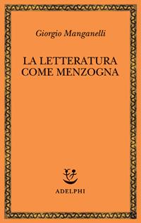 La letteratura come menzogna - Giorgio Manganelli - Libro Adelphi 2004, Saggi. Nuova serie | Libraccio.it