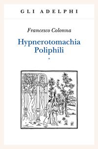 Hypnerotomachia Poliphili: Riproduzione dell'edizione italiana aldina del 1499-Introduzione, traduzione e commento - Francesco Colonna - Libro Adelphi 2004, Gli Adelphi | Libraccio.it