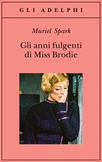 Gli anni fulgenti di miss Brodie - Muriel Spark - Libro Adelphi 2005, Gli Adelphi | Libraccio.it