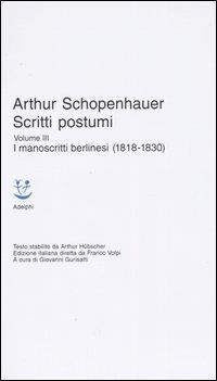 Scritti postumi. Vol. 3: I manoscritti berlinesi (1818-1830). - Arthur Schopenhauer - Libro Adelphi 2005, Classici | Libraccio.it