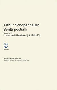 Scritti postumi. Vol. 3: I manoscritti berlinesi (1818-1830) - Arthur Schopenhauer - Libro Adelphi 2005, Classici | Libraccio.it