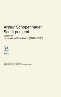 Scritti postumi. Vol. 3: I manoscritti berlinesi (1818-1830). - Arthur Schopenhauer - Libro Adelphi 2005, Classici | Libraccio.it