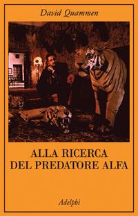 Alla ricerca del predatore alfa. Il mangiatore di uomini nelle giungle della storia e della mente - David Quammen - Libro Adelphi 2005, La collana dei casi | Libraccio.it