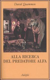 Alla ricerca del predatore alfa. Il mangiatore di uomini nelle giungle della storia e della mente - David Quammen - Libro Adelphi 2005, La collana dei casi | Libraccio.it