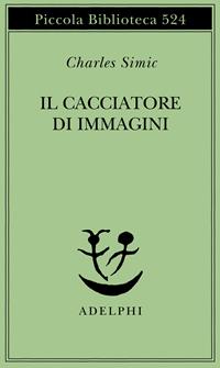 Il cacciatore di immagini. L'arte di Joseph Cornell - Charles Simic - Libro Adelphi 2005, Piccola biblioteca Adelphi | Libraccio.it