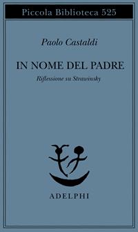 In nome del padre. Riflessione su Strawinskij - Paolo Castaldi - Libro Adelphi 2005, Piccola biblioteca Adelphi | Libraccio.it