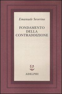 Fondamento della contraddizione - Emanuele Severino - Libro Adelphi 2005, Scritti di Emanuele Severino | Libraccio.it