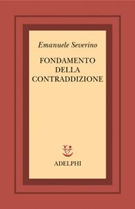 Fondamento della contraddizione - Emanuele Severino - Libro Adelphi 2005, Scritti di Emanuele Severino | Libraccio.it