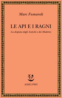 Le api e i ragni. La disputa degli antichi e dei moderni - Marc Fumaroli - Libro Adelphi 2005, Saggi. Nuova serie | Libraccio.it