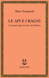 Le api e i ragni. La disputa degli antichi e dei moderni - Marc Fumaroli - Libro Adelphi 2005, Saggi. Nuova serie | Libraccio.it