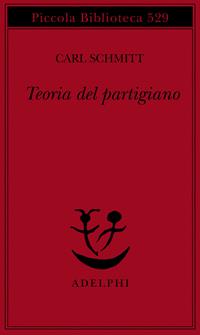 Teoria del partigiano. Integrazione al concetto del politico - Carl Schmitt - Libro Adelphi 2005, Piccola biblioteca Adelphi | Libraccio.it