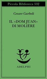 Il «Dom Juan» di Molière - Cesare Garboli - Libro Adelphi 2005, Piccola biblioteca Adelphi | Libraccio.it