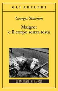 Maigret e il corpo senza testa - Georges Simenon - Libro Adelphi 2005, Gli Adelphi. Le inchieste di Maigret | Libraccio.it