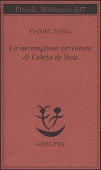 La meravigliosa avventura di Cabeza de Vaca - Haniel Long - Libro Adelphi 2006, Piccola biblioteca Adelphi | Libraccio.it