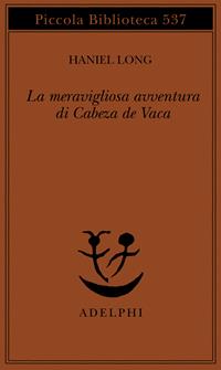 La meravigliosa avventura di Cabeza de Vaca - Haniel Long - Libro Adelphi 2006, Piccola biblioteca Adelphi | Libraccio.it