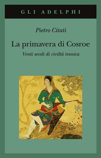 La primavera di Cosroe. Venti secoli di civiltà iranica - Pietro Citati - Libro Adelphi 2006, Gli Adelphi | Libraccio.it