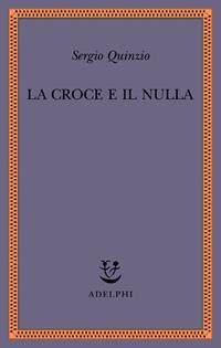La croce e il nulla - Sergio Quinzio - Libro Adelphi 2006, Saggi. Nuova serie | Libraccio.it