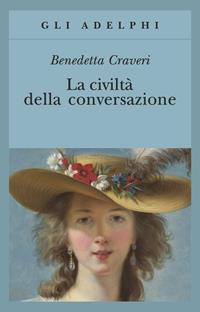 La civiltà della conversazione - Benedetta Craveri - Libro Adelphi 2006, Gli Adelphi | Libraccio.it