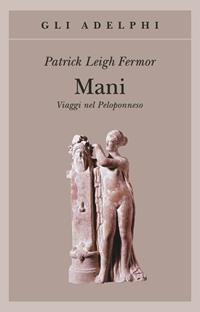 Mani. Viaggi nel Peloponneso - Patrick Leigh Fermor - Libro Adelphi 2006, Gli Adelphi | Libraccio.it