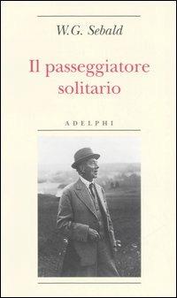 Il passeggiatore solitario. In ricordo di Robert Walser - Winfried G. Sebald - Libro Adelphi 2006, Biblioteca minima | Libraccio.it