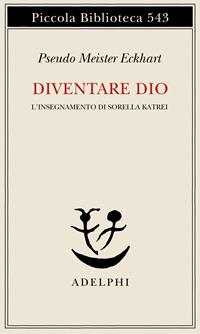 Diventare Dio. L'insegnamento di sorella Katrei - Pseudo Meister Eckhart - Libro Adelphi 2006, Piccola biblioteca Adelphi | Libraccio.it