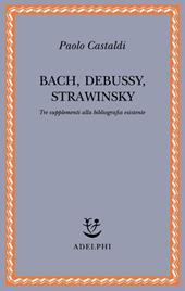 Bach, Debussy, Strawinsky. Tre supplementi alla bibliografia esistente