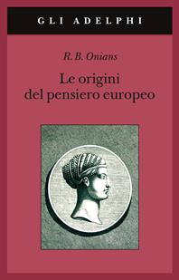 Le origini del pensiero europeo. Intorno al corpo, la mente, l'anima, il mondo, il tempo e il destino - Richard Broxton Onians - Libro Adelphi 2006, Gli Adelphi | Libraccio.it