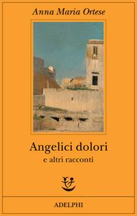 Angelici dolori e altri racconti - Anna Maria Ortese - Libro Adelphi 2006, Fabula | Libraccio.it