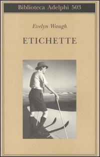 Etichette - Evelyn Waugh - Libro Adelphi 2006, Biblioteca Adelphi | Libraccio.it