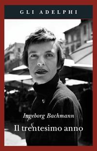 Il trentesimo anno - Ingeborg Bachmann - Libro Adelphi 2006, Gli Adelphi | Libraccio.it