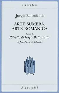 Arte sumera, arte romanica-Ritratto di Jurgis Baltrusaitis - Jurgis Baltrusaitis, Jean-François Chevrier - Libro Adelphi 2006, I peradam | Libraccio.it