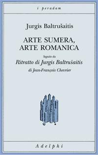 Arte sumera, arte romanica-Ritratto di Jurgis Baltrusaitis - Jurgis Baltrusaitis, Jean-François Chevrier - Libro Adelphi 2006, I peradam | Libraccio.it