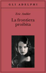 La frontiera proibita - Eric Ambler - Libro Adelphi 2007, Gli Adelphi | Libraccio.it
