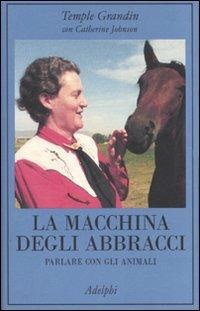 La macchina degli abbracci. Parlare con gli animali - Temple Grandin, Catherine Johnson - Libro Adelphi 2007, La collana dei casi | Libraccio.it