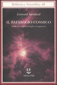 Il paesaggio cosmico. Dalla teoria delle stringhe al megaverso - Leonard Susskind - Libro Adelphi 2007, Biblioteca scientifica | Libraccio.it