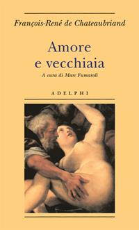 Amore e vecchiaia - François-René de Chateaubriand - Libro Adelphi 2007, Biblioteca minima | Libraccio.it