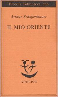 Il mio Oriente - Arthur Schopenhauer - Libro Adelphi 2007, Piccola biblioteca Adelphi | Libraccio.it