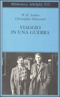 Viaggio in una guerra - Wystan Hugh Auden, Christopher Isherwood - Libro Adelphi 2007, Biblioteca Adelphi | Libraccio.it